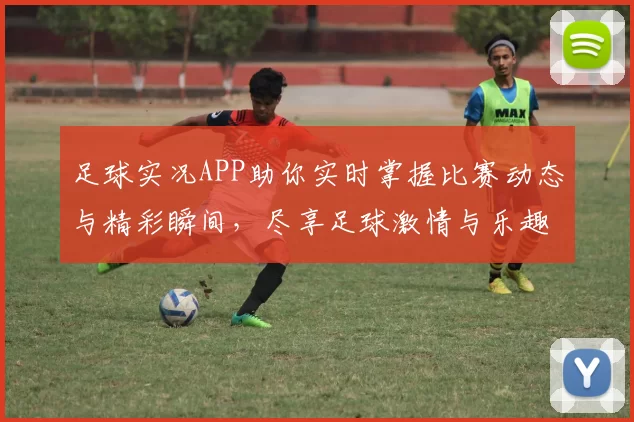 足球实况APP助你实时掌握比赛动态与精彩瞬间，尽享足球激情与乐趣