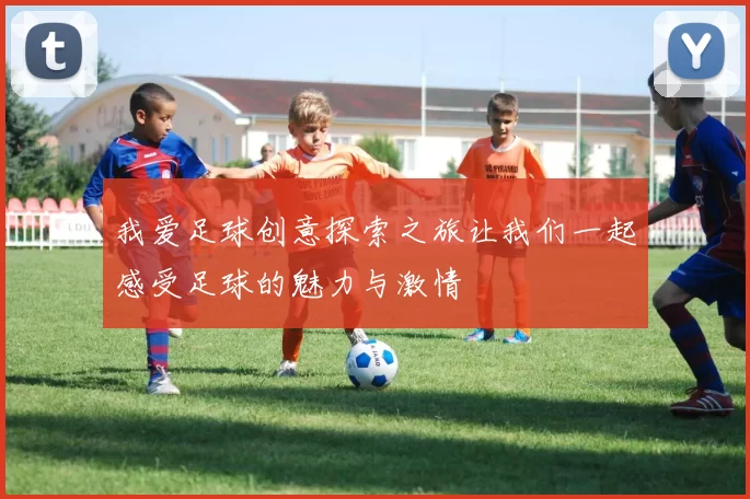 我爱足球创意探索之旅让我们一起感受足球的魅力与激情