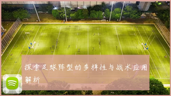 探索足球阵型的多样性与战术应用解析