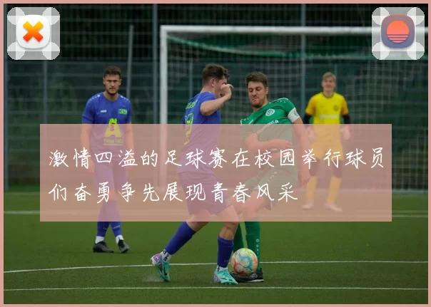 激情四溢的足球赛在校园举行球员们奋勇争先展现青春风采