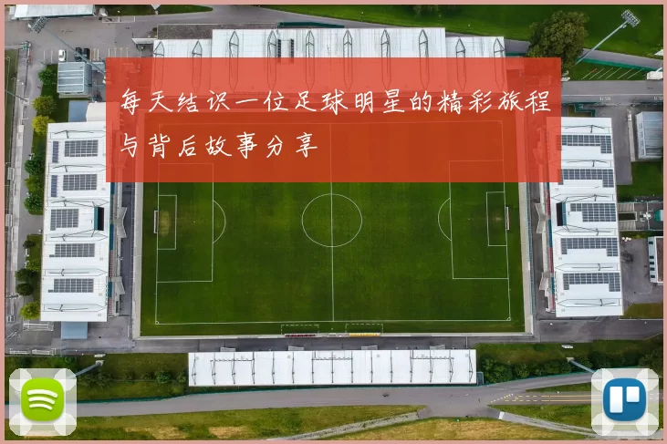 每天结识一位足球明星的精彩旅程与背后故事分享