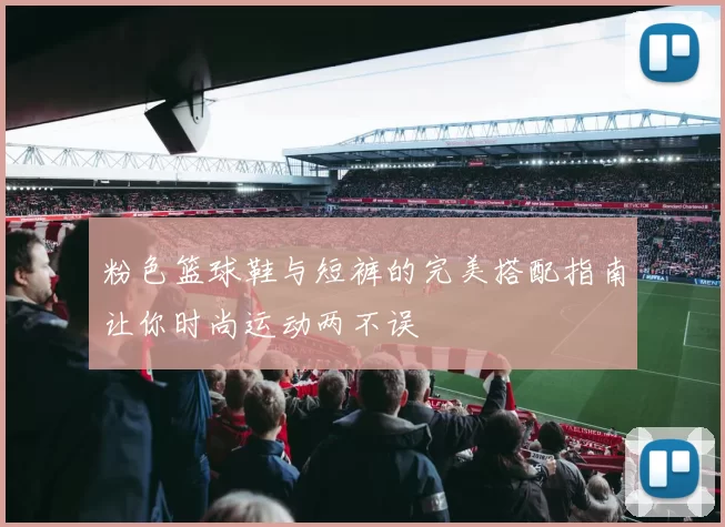 粉色篮球鞋与短裤的完美搭配指南让你时尚运动两不误