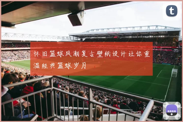 怀旧篮球风潮复古壁纸设计让你重温经典篮球岁月