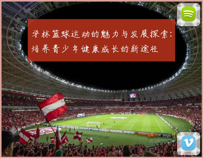 学林篮球运动的魅力与发展探索：培养青少年健康成长的新途径