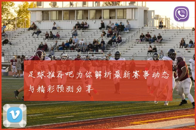 足球推荐吧为你解析最新赛事动态与精彩预测分享