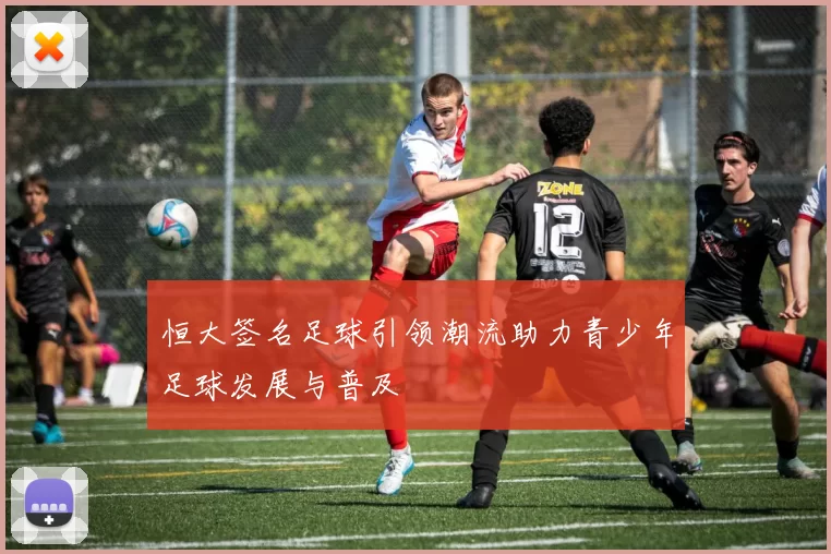 恒大签名足球引领潮流助力青少年足球发展与普及